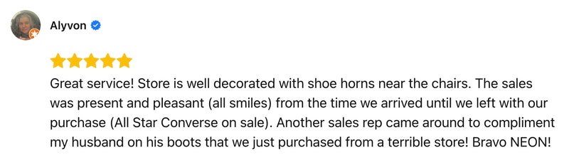 Great service! Store is well decorated with shoe horns near the chairs. The sales was present and pleasant (all smiles) from the time we arrived until we left with our purchase (All Star Converse on sale). Another sales rep came around to compliment my husband on his boots that we just purchased from a terrible store! Bravo NEON!